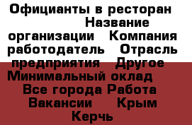 Официанты в ресторан "Peter'S › Название организации ­ Компания-работодатель › Отрасль предприятия ­ Другое › Минимальный оклад ­ 1 - Все города Работа » Вакансии   . Крым,Керчь